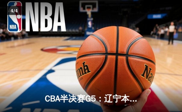 CBA半决赛G5：辽宁本钢加时逆转广东宏远 赵继伟砍35分率队挺进总决赛 - 4