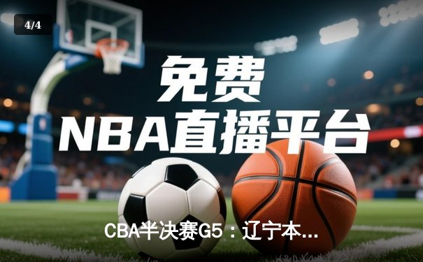 CBA半决赛G5：辽宁本钢加时逆转广东宏远 赵继伟砍35分率队挺进总决赛 - 4