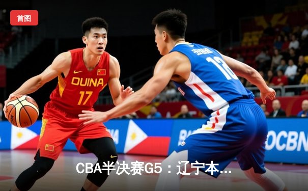 CBA半决赛G5：辽宁本钢加时逆转广东宏远 赵继伟砍35分创生涯新高