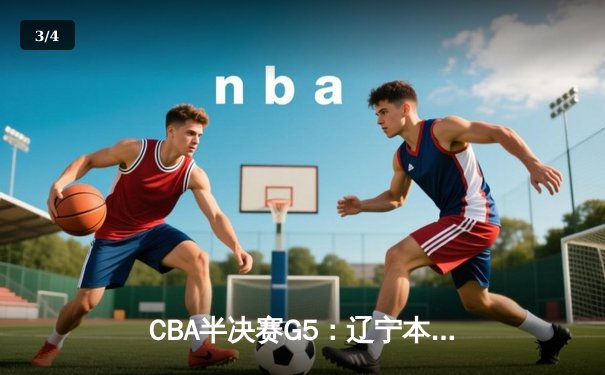 CBA半决赛G5：辽宁本钢加时逆转广东宏远 赵继伟砍35分创生涯新高 - 3