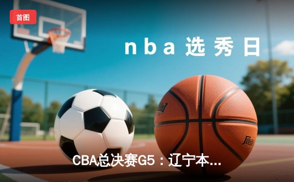 CBA总决赛G5：辽宁本钢加时险胜广东宏远 成功卫冕总冠军