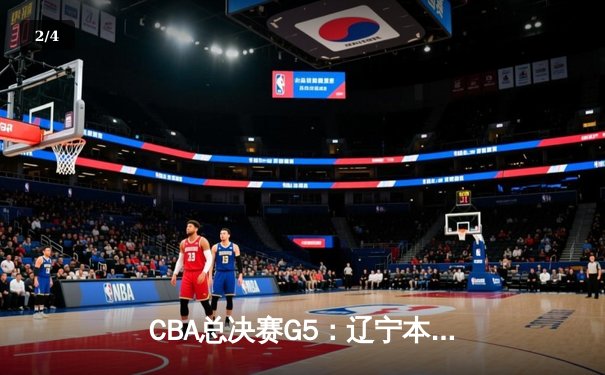 CBA总决赛G5：辽宁本钢加时险胜广东宏远 成功卫冕总冠军 - 2