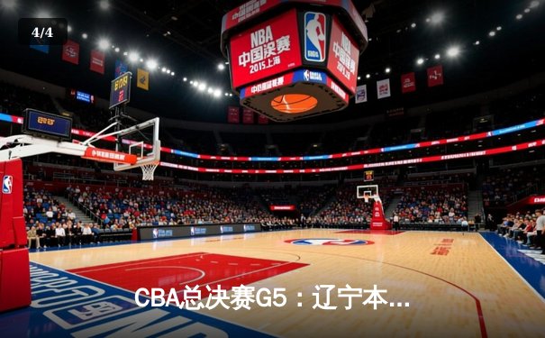 CBA总决赛G5：辽宁本钢加时险胜广东宏远 成功卫冕总冠军 - 4