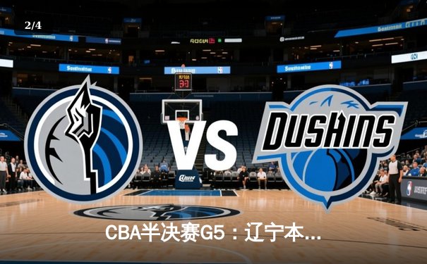 CBA半决赛G5：辽宁本钢加时逆转广东宏远 赵继伟33分率队挺进总决赛 - 2