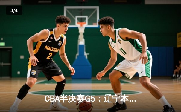 CBA半决赛G5：辽宁本钢加时逆转广东宏远 赵继伟33分率队挺进总决赛 - 4