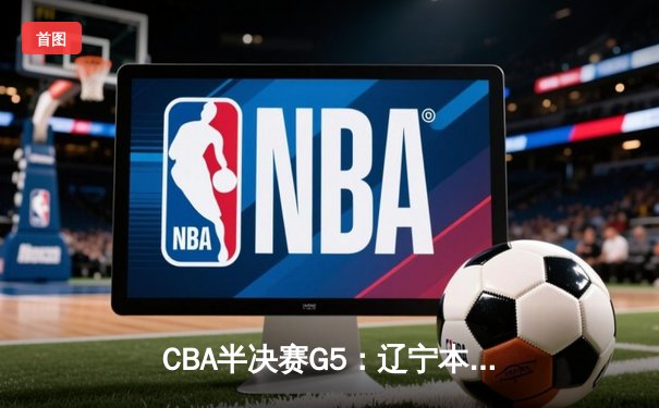 CBA半决赛G5：辽宁本钢加时逆转广东宏远 赵继伟35分创生涯新高