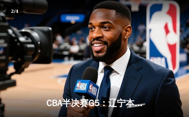 CBA半决赛G5：辽宁本钢加时逆转广东宏远 赵继伟35分创生涯新高 - 2