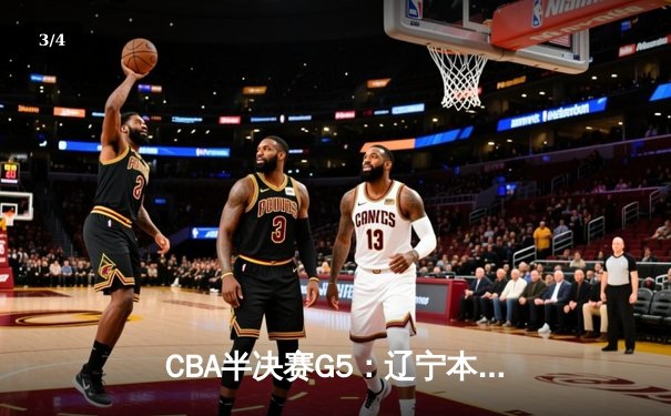 CBA半决赛G5：辽宁本钢加时逆转广东宏远 赵继伟35分创生涯新高 - 3