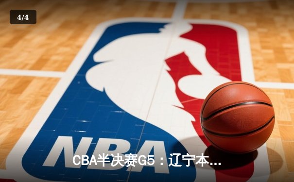 CBA半决赛G5：辽宁本钢加时逆转广东宏远 赵继伟33分率队挺进总决赛 - 4