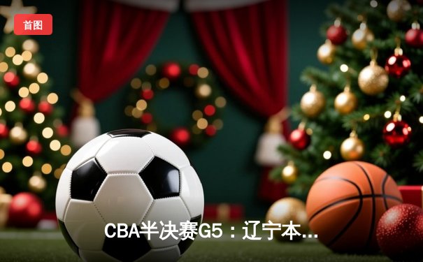 CBA半决赛G5：辽宁本钢加时逆转广东宏远 赵继伟33分率队挺进总决赛