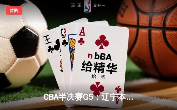 CBA半决赛G5：辽宁本钢加时逆转广东宏远 赵继伟砍35分率队挺进总决赛