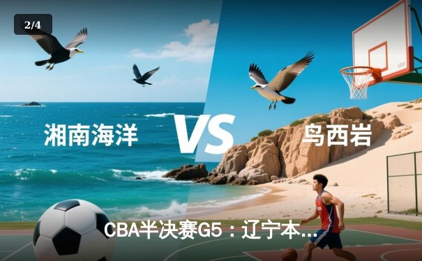 CBA半决赛G5：辽宁本钢加时逆转广东宏远 赵继伟砍35分率队挺进总决赛 - 2